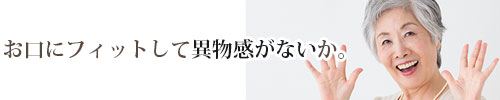 お口にフィットして異物感がないか