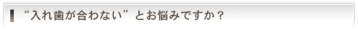 “入れ歯が合わない”とお悩みですか？