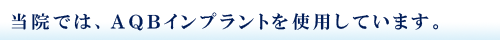 当院では、AQBインプラントを使用しています。