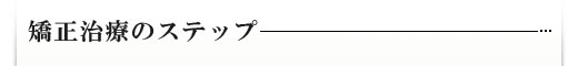 矯正治療のステップ